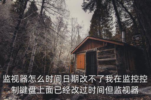 反寫監(jiān)控成功 為什么時間沒變，監(jiān)視器怎么時間日期改不了我在監(jiān)控控制鍵盤上面已經改過時間但監(jiān)視器