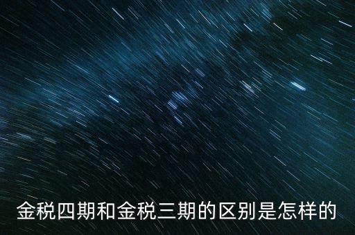 金稅三期有什么區(qū)別，金稅三期和金稅四期的區(qū)別