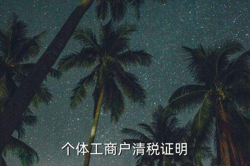 清稅證明能證明什么資料，個體工商戶清稅證明