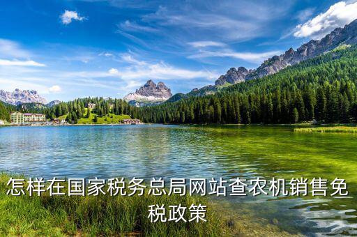 稅收政策上什么網(wǎng)查，怎樣在國(guó)家稅務(wù)總局網(wǎng)站查農(nóng)機(jī)銷(xiāo)售免稅政策