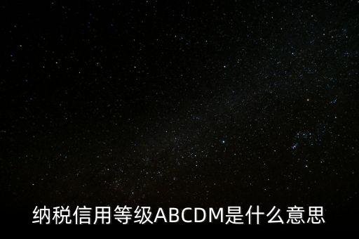 國稅網(wǎng)上的信用級(jí)別代表什么區(qū)別，納稅信用等級(jí)ABCDM是什么意思
