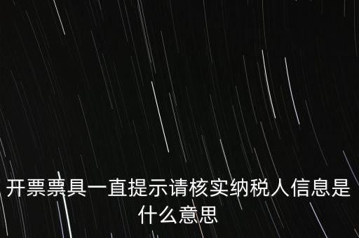 納稅人提供信息是什么意思，開票票具一直提示請核實(shí)納稅人信息是什么意思