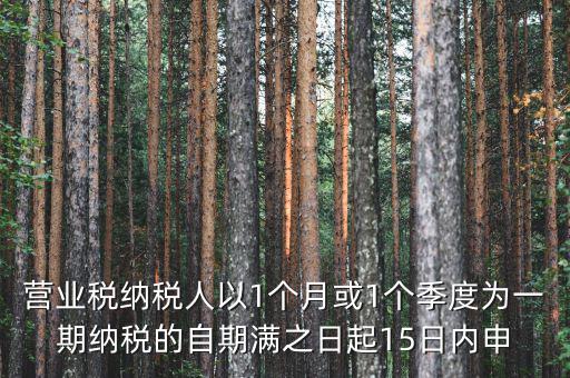 營(yíng)業(yè)稅什么時(shí)候申報(bào)，營(yíng)業(yè)稅納稅人以1個(gè)月或1個(gè)季度為一期納稅的自期滿之日起15日內(nèi)申
