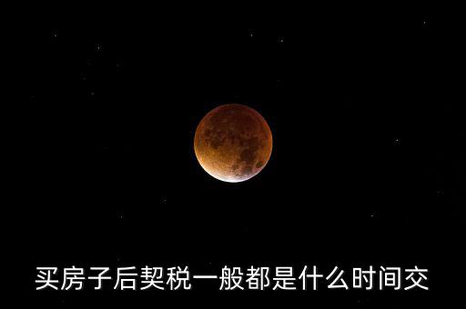 什么時(shí)候繳納契稅，房屋契稅是在什么時(shí)候交