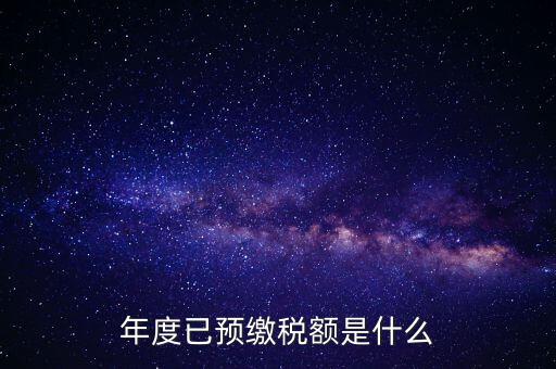 已預(yù)繳稅款金額是什么，匯算清繳所得稅時(shí)已預(yù)繳稅額怎么填寫(xiě)