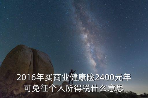 2016年買商業(yè)健康險(xiǎn)2400元年可免征個人所得稅什么意思