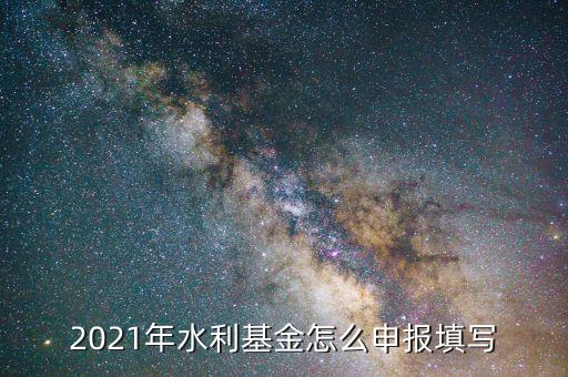 水利基金是按什么期間申報，請問水利建設(shè)基金申報期限是什么時候