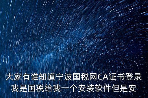 寧波國稅安裝證書密碼是什么，大家有誰知道寧波國稅網(wǎng)CA證書登錄我是國稅給我一個安裝軟件但是安