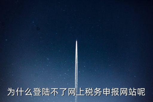 為什么不能登錄湖南省網(wǎng)上稅務(wù)，湖南省國(guó)稅網(wǎng)為什么打不開(kāi)