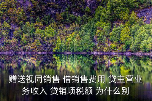 贈(zèng)送視同銷(xiāo)售 借銷(xiāo)售費(fèi)用 貸主營(yíng)業(yè)務(wù)收入 貸銷(xiāo)項(xiàng)稅額 為什么別