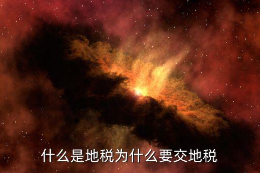 為什么要收地稅，什么是地稅為什么要交地稅