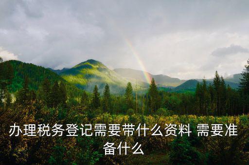 去地稅局登記需要什么資料，新公司辦稅務(wù)登記應(yīng)帶什么去地稅局