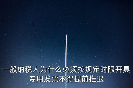 什么是提前開(kāi)票，一般納稅人為什么必須按規(guī)定時(shí)限開(kāi)具專(zhuān)用發(fā)票不得提前推遲
