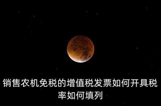 銷售農(nóng)機(jī)免什么稅，銷售農(nóng)機(jī)免稅的增值稅發(fā)票如何開具稅率如何填列