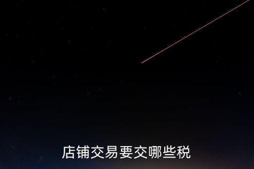 店面轉(zhuǎn)讓要交什么稅，二手商鋪賣出總共需付多少稅費