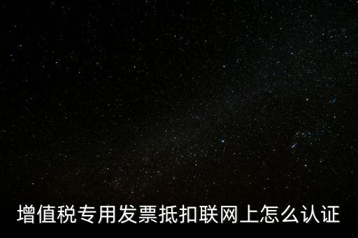 增值稅專(zhuān)用發(fā)票抵扣聯(lián)網(wǎng)上怎么認(rèn)證