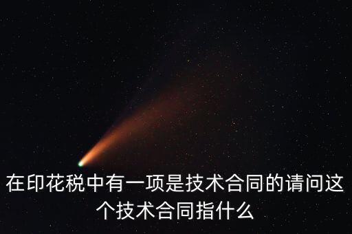 印花稅技術(shù)合同指什么，需要交印花稅的技術(shù)合同包含哪些