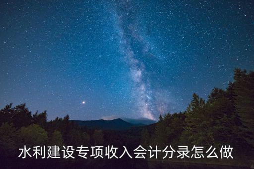水利專項(xiàng)收入什么意思，水利建設(shè)專項(xiàng)收入會計(jì)分錄怎么做