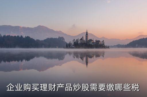 理財(cái)稅包含什么，信托理財(cái)產(chǎn)品涉及的稅種有哪些