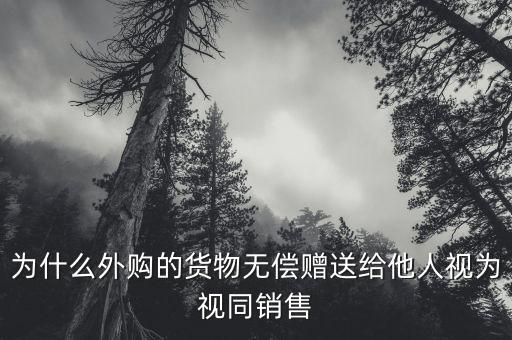 為什么贈(zèng)送視同銷售，增值稅視同銷售為什么購(gòu)進(jìn)的貨物作為投資或分配給股東或無償贈(zèng)送