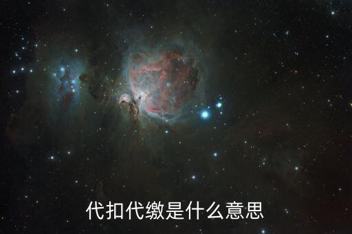 什么是代征代扣稅款，代扣代繳是啥意思