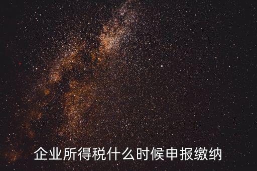 居民企業(yè)所得稅什么時(shí)候申報(bào)，企業(yè)所得稅多久申報(bào)一次
