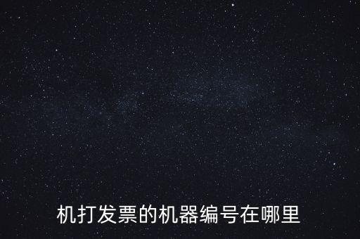 發(fā)票機器編號是什么，機打發(fā)票的機器編號在哪里