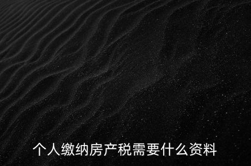 申報(bào)房產(chǎn)稅需要什么資料，辦理房產(chǎn)稅需要提供哪些材料