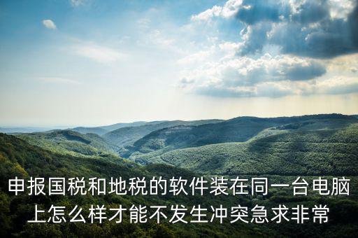 地稅軟件和什么軟件有沖突，用友軟件和國(guó)稅地稅系統(tǒng)能裝在同一電腦上嗎