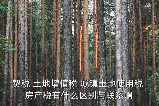 什么是土房稅，契稅 土地增值稅 城鎮(zhèn)土地使用稅 房產(chǎn)稅有什么區(qū)別與聯(lián)系啊