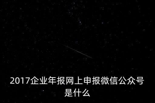 2017企業(yè)年報網上申報微信公眾號是什么