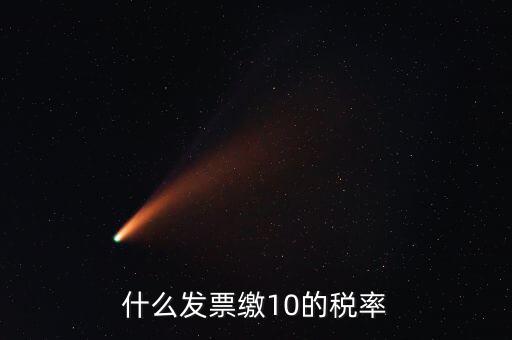 什么的增值稅稅率是10，什么發(fā)票繳10的稅率