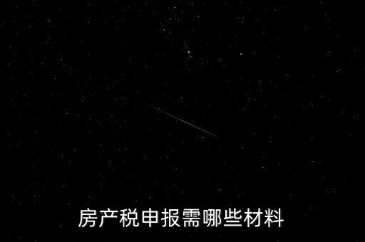 報房產(chǎn)稅需要什么資料，房產(chǎn)稅申報需哪些材料
