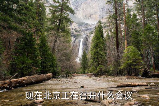 最近北京開什么會，現(xiàn)在北京正在召開什么會議