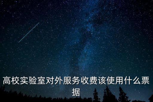 外籍學(xué)生收費(fèi)使用什么票據(jù)，高校實(shí)驗(yàn)室對(duì)外服務(wù)收費(fèi)該使用什么票據(jù)