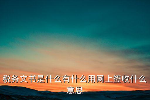 地稅涉稅文書是什么意思，純稅收和稅費同征文書已終審?fù)ㄟ^是什么意思啊