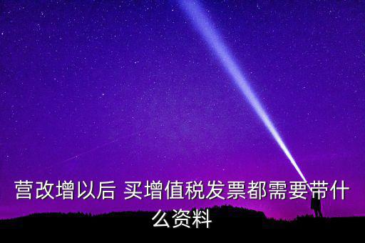 營改增需要什么資料，營改增小規(guī)模企業(yè)到國稅局辦理增值稅發(fā)票需要哪些材料
