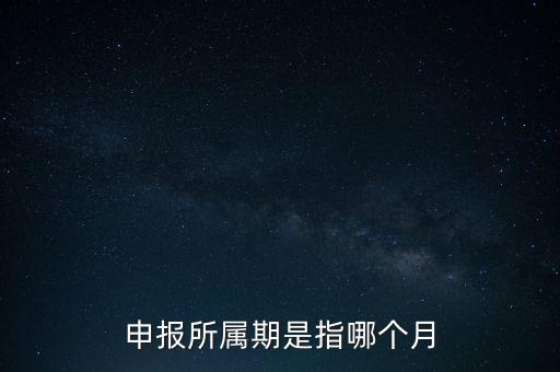 納稅申報(bào)期是什么意思，申報(bào)所屬期是指哪個(gè)月