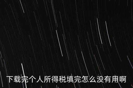 個(gè)稅系統(tǒng)下載下來(lái)為什么不能用，下載完個(gè)人所得稅填完怎么沒有用啊