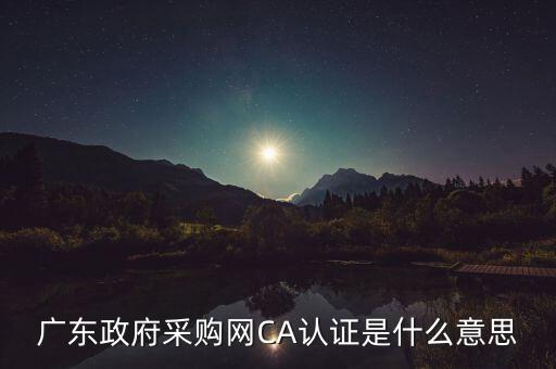 ca認證是什么意思，廣東政府采購網(wǎng)CA認證是什么意思