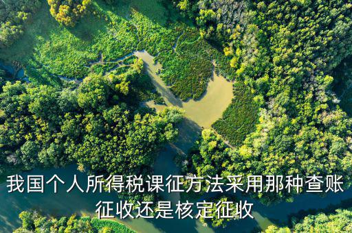 什么事核定征收，我國個人所得稅課征方法采用那種查賬征收還是核定征收