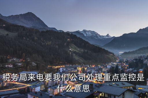 稅局監(jiān)控風(fēng)控是什么意思，被稅務(wù)局強(qiáng)制監(jiān)控是怎么回事
