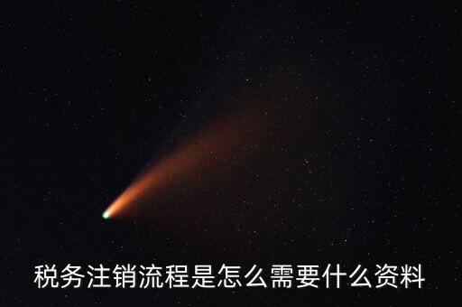 國(guó)稅局解除協(xié)查需要帶什么材料，稅務(wù)注銷流程是怎么需要什么資料