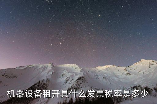 設(shè)備租用是什么發(fā)票，機(jī)器設(shè)備租開具什么發(fā)票稅率是多少
