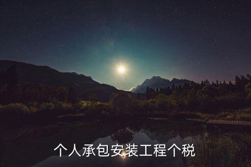個人安裝工程 個稅按什么計征，個人承包安裝工程個稅