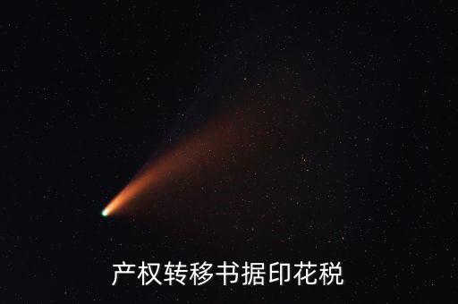 印花稅產(chǎn)權(quán)轉(zhuǎn)移數(shù)據(jù)包括什么意思，產(chǎn)權(quán)轉(zhuǎn)移書據(jù)印花稅