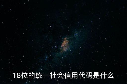 18位的統(tǒng)一社會(huì)信用代碼是什么，社會(huì)信用統(tǒng)一代碼是哪18位數(shù)字