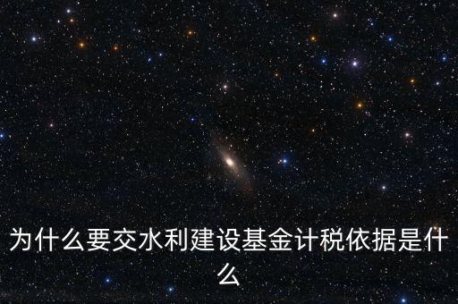 地方水利建設(shè)基金說(shuō)明了什么，為什么要交水利建設(shè)基金計(jì)稅依據(jù)是什么