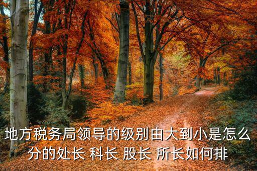 市地稅局科長(zhǎng)什么級(jí)別，社保分局和稅務(wù)分局的科長(zhǎng)股長(zhǎng)是屬于哪類(lèi)等級(jí)的官