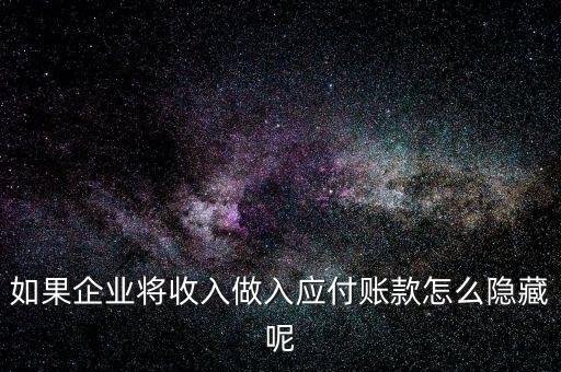 企業(yè)應收款是不是能隱藏什么，如果企業(yè)將收入做入應付賬款怎么隱藏呢